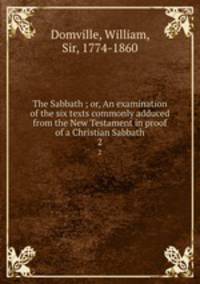 The Sabbath ; or, An examination of the six texts commonly adduced from the New Testament in proof of a Christian Sabbath. 2