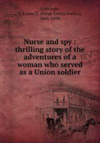 Nurse and spy : thrilling story of the adventures of a woman who served as a Union soldier