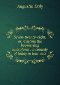 Seven-twenty-eight, or, Casting the boomerang microform : a comedy of today in four acts