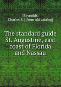 The standard guide St. Augustine, east coast of Florida and Nassau