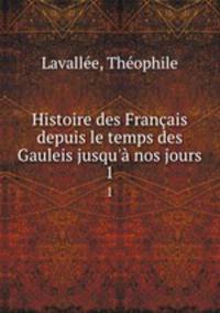 Histoire des Franais depuis le temps des Gauleis jusqu` nos jours. 1
