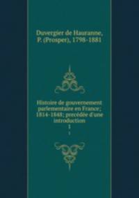 Histoire de gouvernement parlementaire en France; 1814-1848; precde d`une introduction. 1