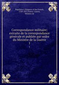 Correspondance militaire; extraite de la correspondance generale et publiee par ordre du Ministre de la Guerre