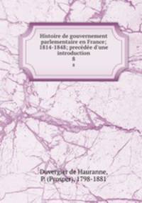 Histoire de gouvernement parlementaire en France; 1814-1848; precde d`une introduction. 8
