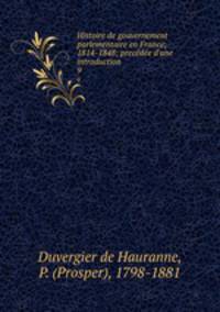 Histoire de gouvernement parlementaire en France; 1814-1848; precde d`une introduction. 9