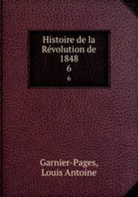Histoire de la Rvolution de 1848. 6