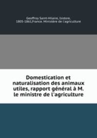 Domestication et naturalisation des animaux utiles, rapport general a M. le ministre de l
