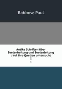 Antike Schriften ber Seelenheilung und Seelenleitung : auf ihre Quellen untersucht. 1