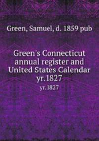 Green`s Connecticut annual register and United States Calendar. yr.1827