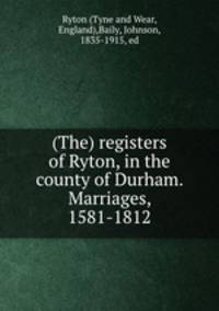 (The) registers of Ryton, in the county of Durham. Marriages, 1581-1812