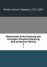 Historische Entwickelung der heutigen Staatsverfassung des teutschen Reichs. 1