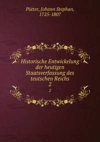 Historische Entwickelung der heutigen Staatsverfassung des teutschen Reichs. 2
