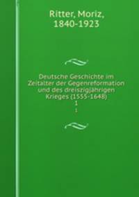 Deutsche Geschichte im Zeitalter der Gegenreformation und des dreiszigjhrigen Krieges (1555-1648). 1