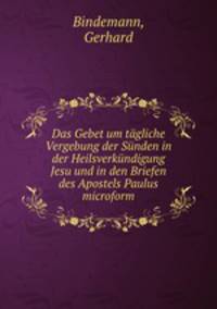 Das Gebet um tagliche Vergebung der Sunden in der Heilsverkundigung Jesu und in den Briefen des Apostels Paulus microform