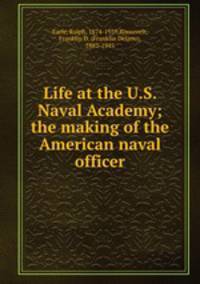 Life at the U.S. Naval Academy; the making of the American naval officer