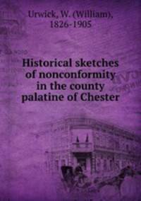 Historical sketches of nonconformity in the county palatine of Chester