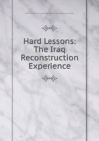 Hard Lessons: The Iraq Reconstruction Experience