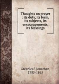 Thoughts on prayer : its duty, its form, its subjects, its encouragements, its blessings