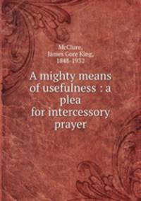 A mighty means of usefulness : a plea for intercessory prayer