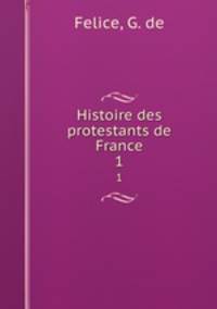 Histoire des protestants de France. 1