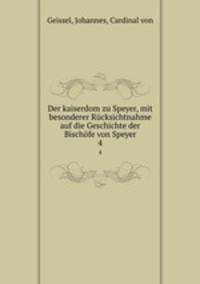 Der kaiserdom zu Speyer, mit besonderer Rcksichtnahme auf die Geschichte der Bischfe von Speyer. 4