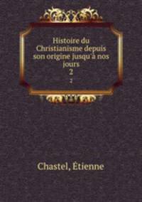 Histoire du Christianisme depuis son origine jusqu` nos jours. 2