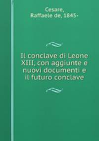 Il conclave di Leone XIII, con aggiunte e nuovi documenti e il futuro conclave