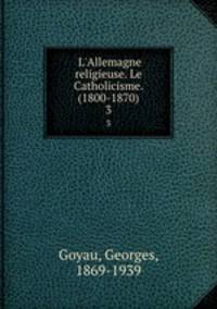 L`Allemagne religieuse. Le Catholicisme. (1800-1870). 3