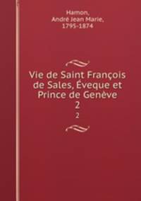 Vie de Saint Francois de Sales, Eveque et Prince de Geneve