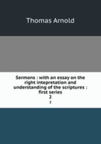Sermons : with an essay on the right intepretation and understanding of the scriptures : first series. 2