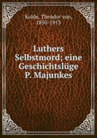 Luthers Selbstmord; eine Geschichtsluge P. Majunkes