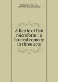 A Kettle of fish microform : a farcical comedy in three acts