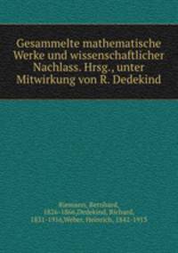 Gesammelte mathematische Werke und wissenschaftlicher Nachlass. Hrsg., unter Mitwirkung von R. Dedekind