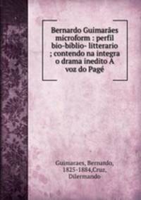 Bernardo Guimaraes microform : perfil bio-biblio- litterario ; contendo na integra o drama inedito A voz do Page