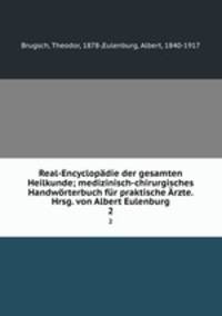 Real-Encyclopadie der gesamten Heilkunde; medizinisch-chirurgisches Handworterbuch fur praktische Arzte. Hrsg. von Albert Eulenburg