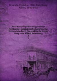 Real-Encyclopadie der gesamten Heilkunde; medizinisch-chirurgisches Handworterbuch fur praktische Arzte. Hrsg. von Albert Eulenburg
