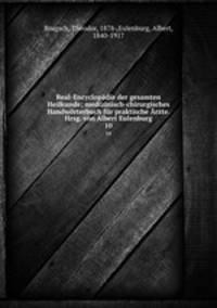 Real-Encyclopadie der gesamten Heilkunde; medizinisch-chirurgisches Handworterbuch fur praktische Arzte. Hrsg. von Albert Eulenburg