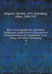 Real-Encyclopadie der gesamten Heilkunde; medizinisch-chirurgisches Handworterbuch fur praktische Arzte. Hrsg. von Albert Eulenburg
