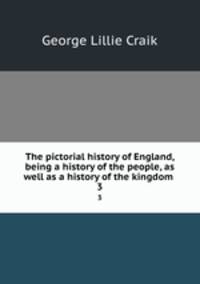The pictorial history of England, being a history of the people, as well as a history of the kingdom . 3