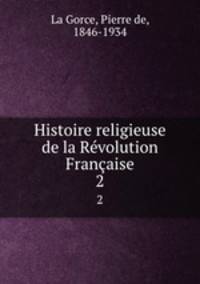 Histoire religieuse de la Rvolution Franaise. 2