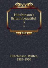 Hutchinson`s Britain beautiful .. 3