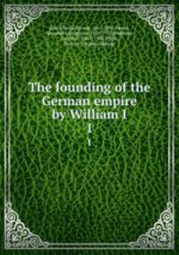 The founding of the German empire by William I. 1