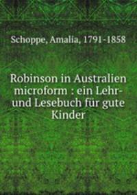 Robinson in Australien microform : ein Lehr- und Lesebuch fr gute Kinder