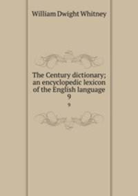The Century dictionary; an encyclopedic lexicon of the English language. 9