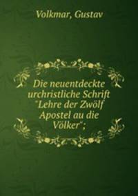 Die neuentdeckte urchristliche Schrift "Lehre der Zwlf Apostel au die Vlker";