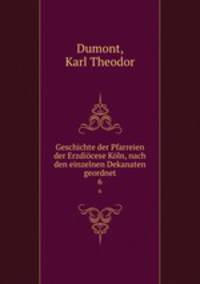 Geschichte der Pfarreien der Erzdicese Kln, nach den einzelnen Dekanaten geordnet. 6