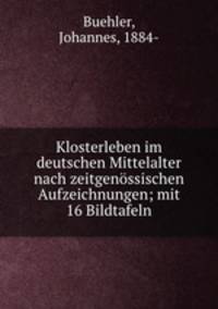 Klosterleben im deutschen Mittelalter nach zeitgenossischen Aufzeichnungen; mit 16 Bildtafeln