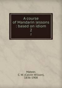 A course of Mandarin lessons : based on idiom. 2
