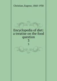 Encyclopedia of diet: a treatise on the food question. 3