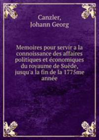 Memoires pour servir a la connoissance des affaires politiques et economiques du royaume de Suede, jusqu